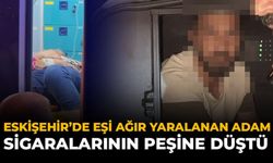 Eskişehir'de Eşi Ağır Yaralanan Adam Sigaralarının Peşine Düştü