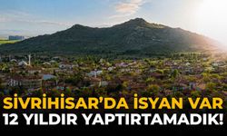 Sivrihisar'da İsyan Var: 12 Yıldır Yaptırtamadık