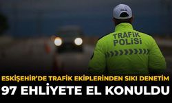 Eskişehir’de Trafik Ekiplerinden Sıkı Denetim: 97 Ehliyete El Konuldu