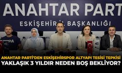 Anahtar Parti’den Eskişehirspor Altyapı Tesisi Tepkisi: “Yaklaşık 3 Yıldır Neden Boş Bekliyor?”