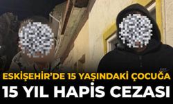 Eskişehir’de 15 Yaşındaki Çocuğa 15 Yıl Hapis Cezası