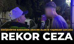 Eskişehir’de Babasının Aracını Alan Çocuğa Rekor Ceza