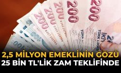 2,5 Milyon Emeklinin Gözü 25 Bin TL'lik Zam Teklifinde