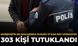 Eskişehir’in de Aralarında Olduğu 27 İlde Dev Operasyon: 303 Kişi Tutuklandı