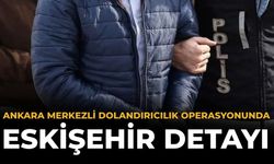 Ankara Merkezli Dolandırıcılık Operasyonunda Eskişehir Detayı