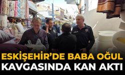 Eskişehir’de Baba Oğul Kavgasında Kan Aktı