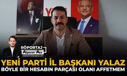 YENİ Parti İl Başkanı Yalaz: “Böyle Bir Hesabın Parçası Olanı Affetmem”