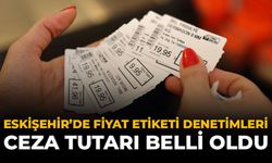 Eskişehir'de Fiyat Etiketi Denetimleri: Ceza Tutarı Belli Oldu