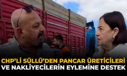 CHP’li Süllü’den Pancar Üreticileri ve Nakliyecilerin Eylemine Destek