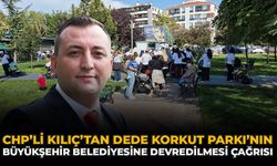 CHP’li Kılıç’tan Dede Korkut Parkı’nın Büyükşehir Belediyesine Devredilmesi Çağrısı