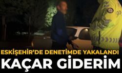 Eskişehir’de Denetimde Yakalandı: “Kaçar Giderim”