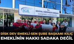 DİSK DEV Emekli-Sen Şube Başkanı Kılıç: Emeklinin Hakkı Sadaka Değil