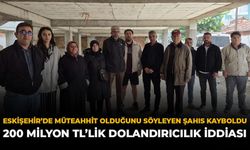 Eskişehir'de Müteahhit Olduğunu Söyleyen Şahıs Kayboldu: 200 Milyon TL’lik Dolandırıcılık İddiası
