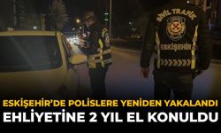 Eskişehir'de Polislere Yeniden Yakalandı: Ehliyetine 2 Yıl El Konuldu