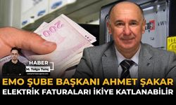 EMO Şube Başkanı Ahmet Şakar: Elektrik Faturaları İkiye Katlanabilir