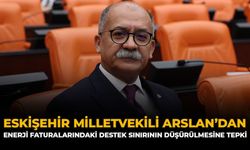 Eskişehir Milletvekili Arslan'dan Enerji Faturalarındaki Destek Sınırının Düşürülmesine Tepki