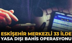 Eskişehir Merkezli 33 İlde Yasa Dışı Bahis Operasyonu