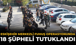 Eskişehir Merkezli Fuhuş Operasyonunda 18 Şüpheli Tutuklandı