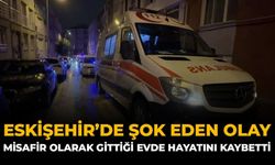 Eskişehir'de Şok Eden Olay: Misafir Olarak Gittiği Evde Hayatını Kaybetti