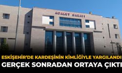 Eskişehir'de Kardeşinin Kimliğiyle Yargılandı, Gerçek Sonradan Ortaya Çıktı