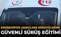 Eskişehir’de Ambulans Sürücülerine Güvenli Sürüş Eğitimi