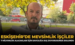 Eskişehir’de Mevsimlik İşçiler 7 Milyonluk Alacakları İçin Savcılığa Suç Duyurusunda Bulundu