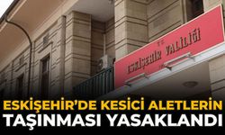 Eskişehir’de Kesici Aletlerin Taşınması Yasaklandı