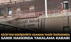 Kilis’ten Eskişehir’e Uzanan Takip İddiasında Sanık Hakkında Yakalama Kararı