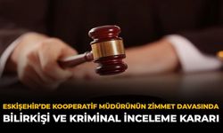 Eskişehir'de Kooperatif Müdürünün Zimmet Davasında Bilirkişi ve Kriminal İnceleme Kararı