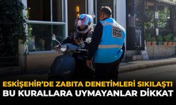 Eskişehir’de Zabıta Denetimleri Sıklaştı: Bu Kurallara Uymayanlar Dikkat