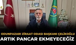 Odunpazarı Ziraat Odası Başkanı Çelikoğlu: Artık Pancar Ekmeyeceğiz