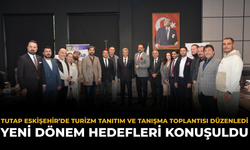 TUTAP Eskişehir’de Turizm Tanıtım ve Tanışma Toplantısı Düzenledi: Yeni Dönem Hedefleri Konuşuldu
