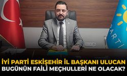 İYİ Parti Eskişehir İl Başkanı Ulucan: “Bugünün Faili Meçhulleri Ne Olacak?”