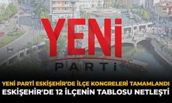 YENİ Parti Eskişehir’de ilçe kongreleri tamamlandı: Eskişehir'de 12 ilçenin tablosu netleşti