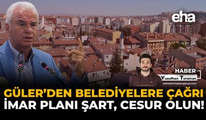 Güler’den Belediyelere Çağrı: İmar Planı Şart, Cesur Olun!