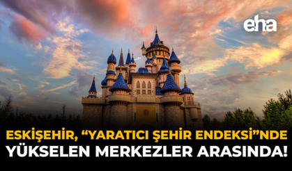 Eskişehir, “Yaratıcı Şehir Endeksi”nde Yükselen Merkezler Arasında!