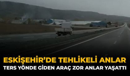Eskişehir’de Tehlikeli Anlar: Ters Yönde Giden Araç Zor Anlar Yaşattı