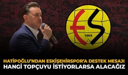 Hatipoğlu’ndan Eskişehirspor’a Destek Mesajı: Hangi Topçuyu İstiyorlarsa Alacağız