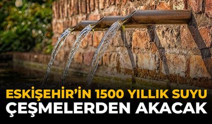 Eskişehir'in 1500 Yıllık Suyu Çeşmelerden Akacak