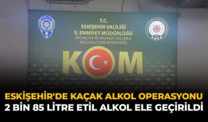 Eskişehir'de Kaçak Alkol Operasyonu: 2 Bin 85 Litre Etil Alkol Ele Geçirildi