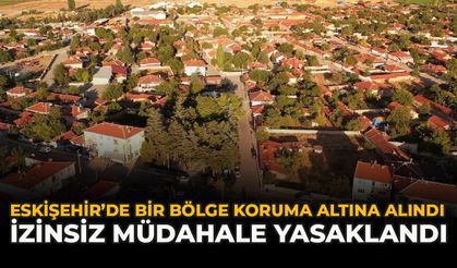 Eskişehir’de Bir Bölge Koruma Altına Alındı: İzinsiz Müdahale Yasaklandı