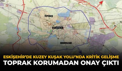 Eskişehir Kuzey Kuşak Yolu’nda Kritik Gelişme: Toprak Korumadan Onay Çıktı