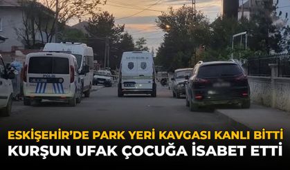Eskişehir’de Park Yeri Tartışması Kanlı Bitti: Kurşun Ufak Çocuğa İsabet Etti
