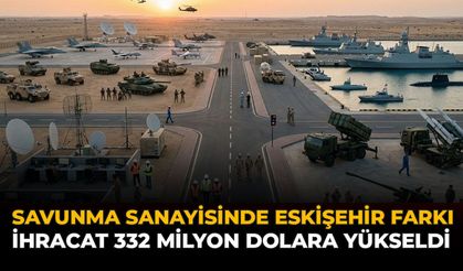 Savunma Sanayisinde Eskişehir Farkı: İhracat 332 Milyon Dolara Yükseldi