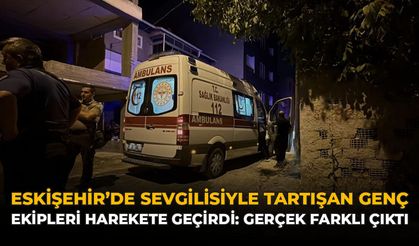 Eskişehir’de Sevgilisiyle Tartışan Genç Ekipleri Harekete Geçirdi: Gerçek Farklı Çıktı