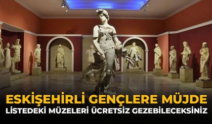 Eskişehirli Gençlere Müjde: Listedeki Müzeleri Ücretsiz Gezebileceksiniz