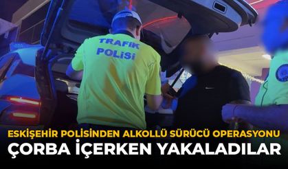 Eskişehir Polisinden Alkollü Sürücü Operasyonu: Çorba İçerken Yakaladılar
