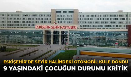 Eskişehir’de Seyir Halindeki Otomobil Küle Döndü: 9 Yaşındaki Çocuğun Durumu Kritik