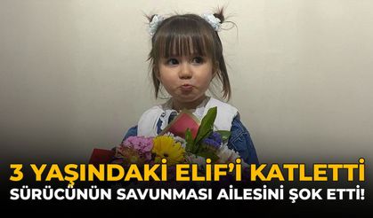 3 Yaşındaki Elif'i Katletti! Sürücünün Savunması Aileyi Şok Etti