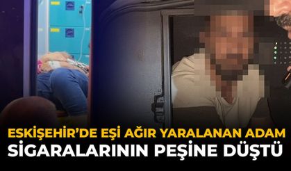 Eskişehir'de Eşi Ağır Yaralanan Adam Sigaralarının Peşine Düştü